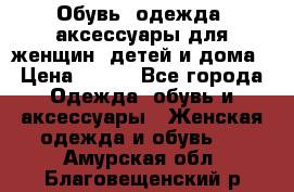 Обувь, одежда, аксессуары для женщин, детей и дома › Цена ­ 100 - Все города Одежда, обувь и аксессуары » Женская одежда и обувь   . Амурская обл.,Благовещенский р-н